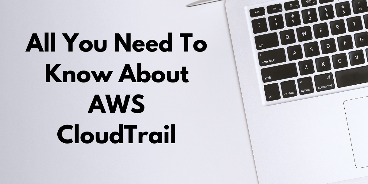 All You Need To Know About AWS CloudTrail