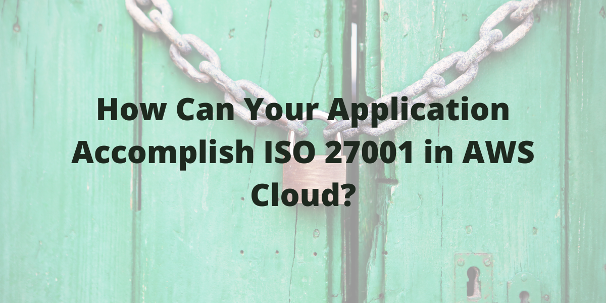 How Can Your Application Accomplish ISO 27001 in AWS Cloud?