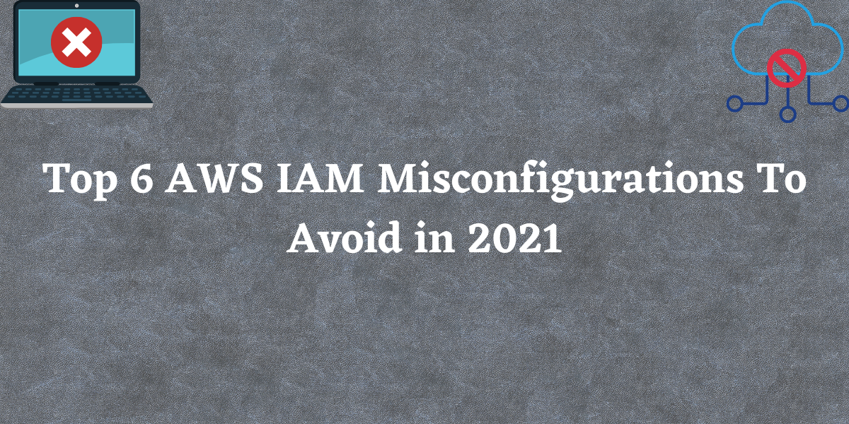 Top 6 AWS IAM Misconfigurations To Avoid in 2022