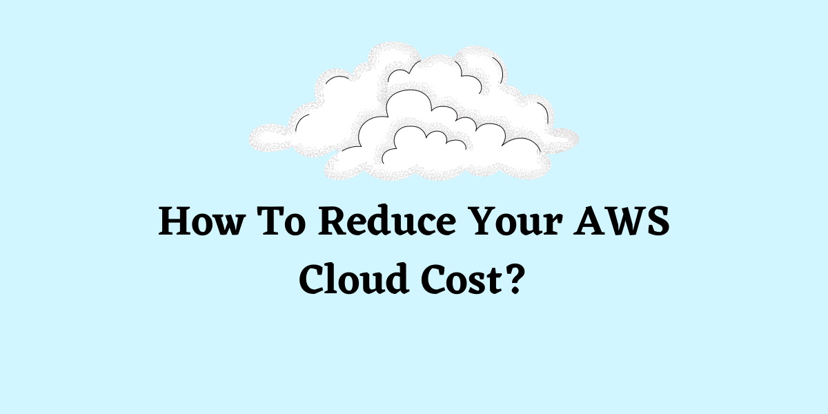 How To Reduce Your AWS Cloud Cost?